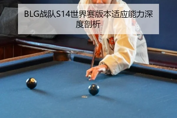 BLG战队S14世界赛版本适应能力深度剖析