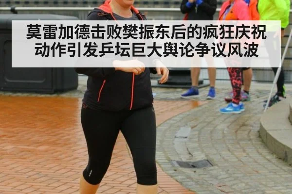 莫雷加德击败樊振东后的疯狂庆祝动作引发乒坛巨大舆论争议风波