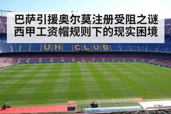巴萨引援奥尔莫注册受阻之谜 西甲工资帽规则下的现实困境