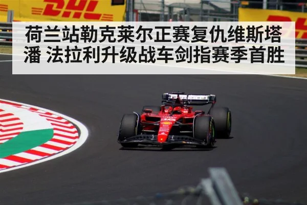 荷兰站勒克莱尔正赛复仇维斯塔潘 法拉利升级战车剑指赛季首胜