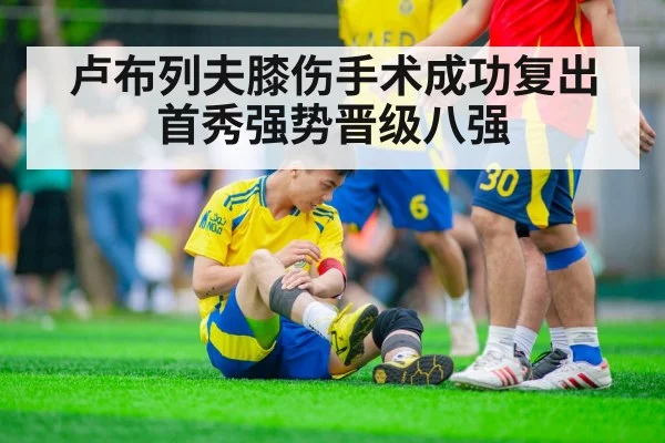 卢布列夫膝伤手术成功复出首秀强势晋级八强