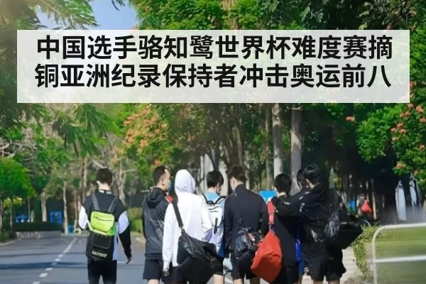 中国选手骆知鹭世界杯难度赛摘铜亚洲纪录保持者冲击奥运前八