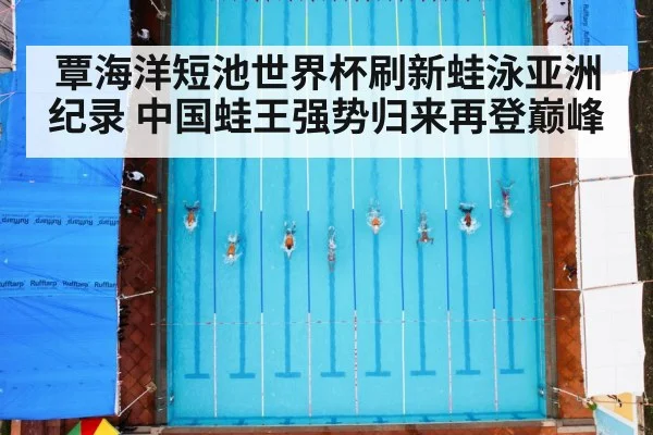 覃海洋短池世界杯刷新蛙泳亚洲纪录 中国蛙王强势归来再登巅峰
