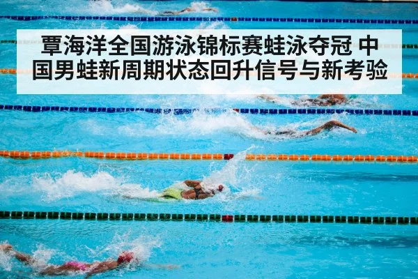 覃海洋全国游泳锦标赛蛙泳夺冠 中国男蛙新周期状态回升信号与新考验