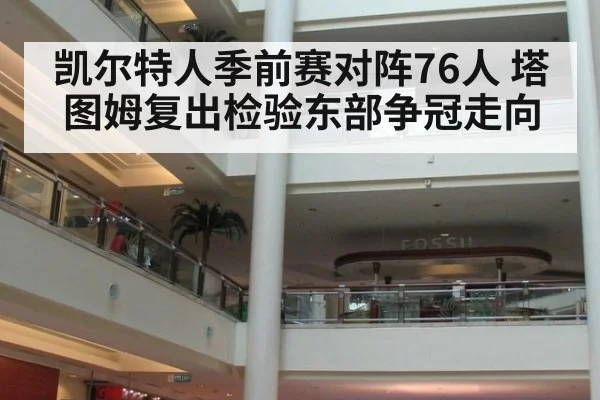 凯尔特人季前赛对阵76人 塔图姆复出检验东部争冠走向